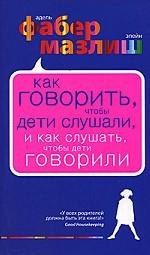 Адель Фабер, Элейн Мазлиш “Как говорить с детьми, чтобы они слушали, и как слушать, чтобы дети говорили”.